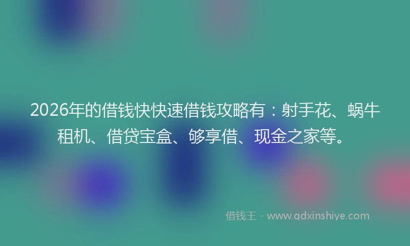 2026年的借钱快快速借钱攻略有：射手花、蜗牛租机、借贷宝盒、够享借、现金之家等。