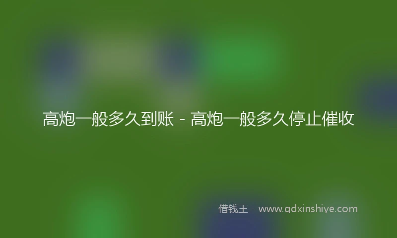 高炮一般多久到账 - 高炮一般多久停止催收