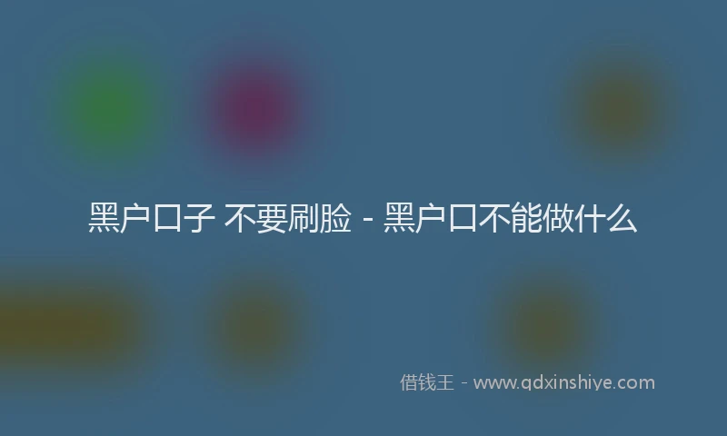 黑户口子 不要刷脸 - 黑户口不能做什么