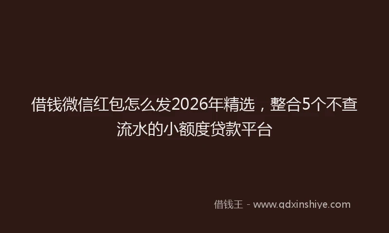 借钱微信红包怎么发2026年精选，整合5个不查流水的小额度贷款平台