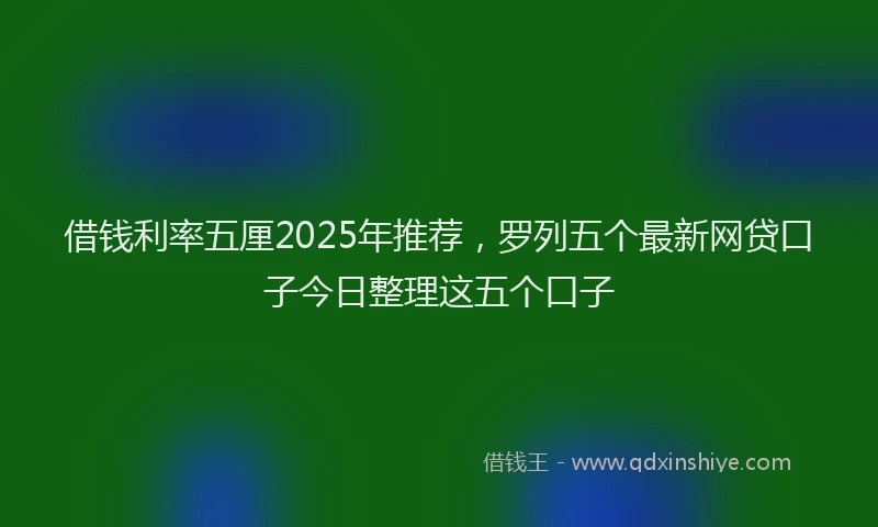 借钱利率五厘2025年推荐，罗列五个最新网贷口子今日整理这五个口子
