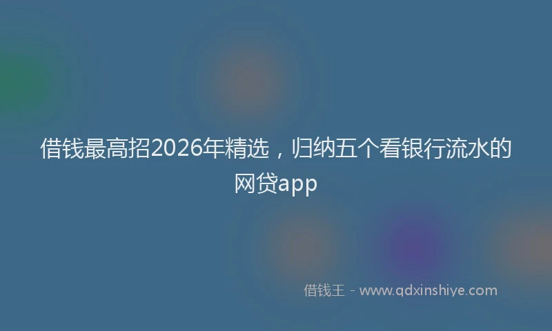 借钱最高招2026年精选，归纳五个看银行流水的网贷app