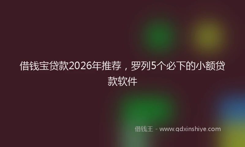 借钱宝贷款2026年推荐，罗列5个必下的小额贷款软件