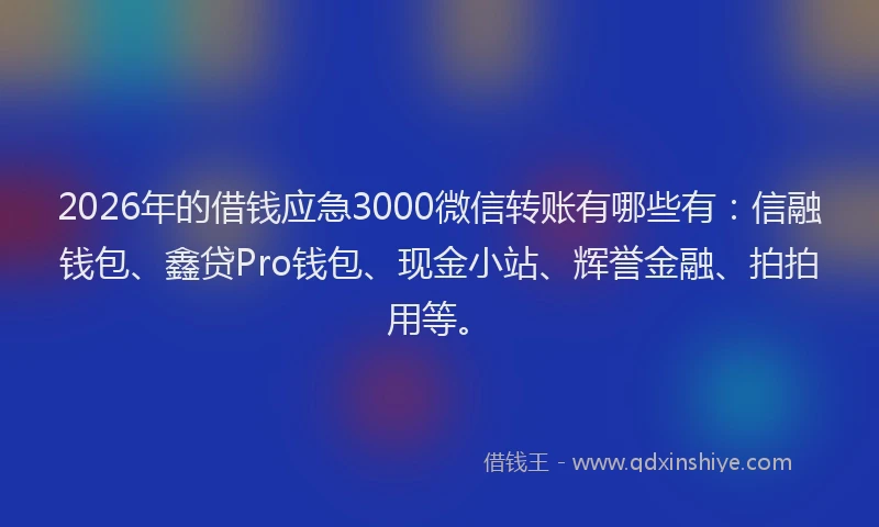 2026年的借钱应急3000微信转账有哪些有：信融钱包、鑫贷Pro钱包、现金小站、辉誉金融、拍拍用等。