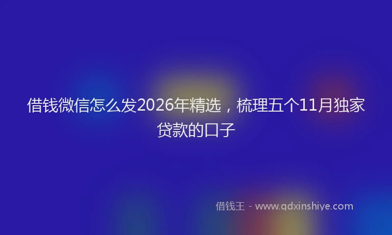 借钱微信怎么发2026年精选，梳理五个11月独家贷款的口子