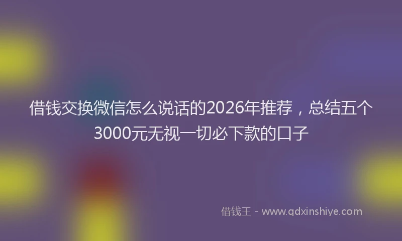 借钱交换微信怎么说话的2026年推荐，总结五个3000元无视一切必下款的口子