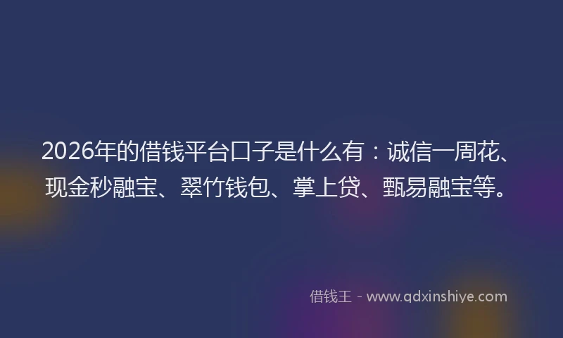 2026年的借钱平台口子是什么有:诚信一周花、现金秒融宝、翠竹钱包、掌上贷、甄易融宝等。