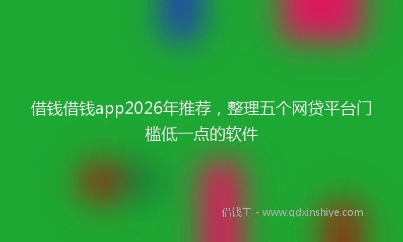 借钱借钱app2026年推荐，整理五个网贷平台门槛低一点的软件