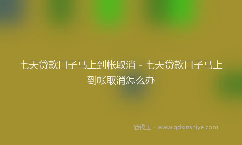 七天贷款口子马上到帐取消 - 七天贷款口子马上到帐取消怎么办