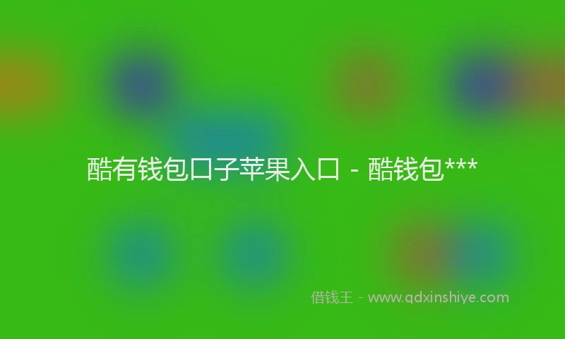 酷有钱包口子苹果入口 - 酷钱包***