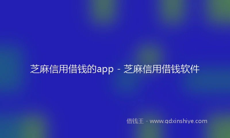 芝麻信用借钱的app - 芝麻信用借钱软件