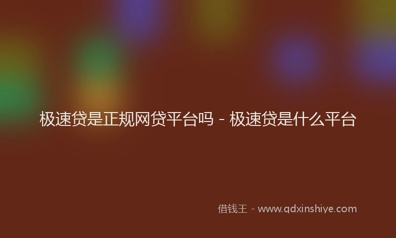 极速贷是正规网贷平台吗 - 极速贷是什么平台