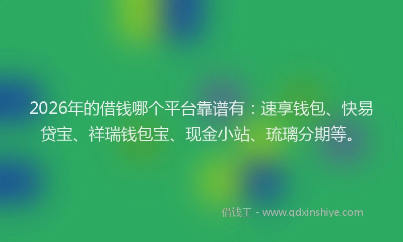 2026年的借钱哪个平台靠谱有：速享钱包、快易贷宝、祥瑞钱包宝、现金小站、琉璃分期等。