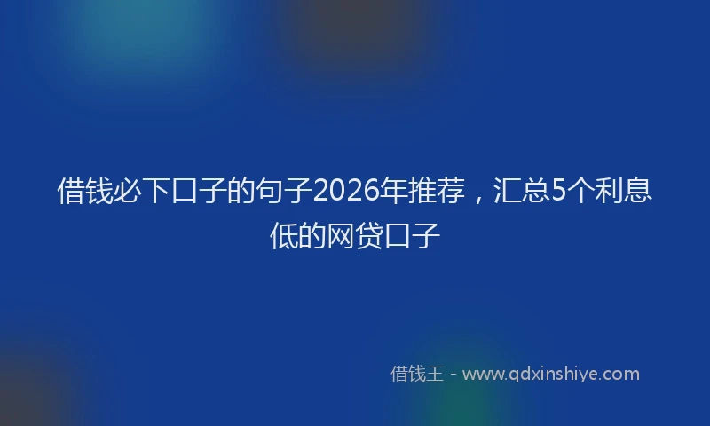 借钱必下口子的句子2026年推荐，汇总5个利息低的网贷口子