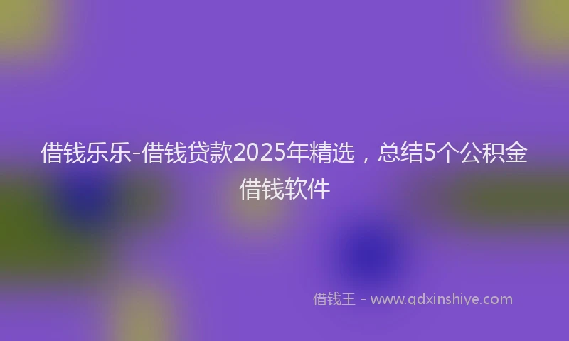 借钱乐乐-借钱贷款2025年精选,总结5个公积金借钱软件