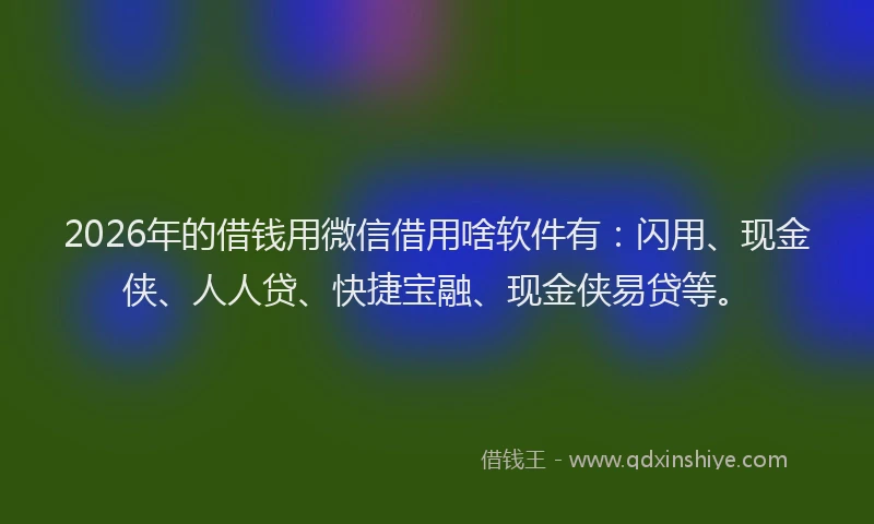 2026年的借钱用微信借用啥软件有:闪用、现金侠、人人贷、快捷宝融、现金侠易贷等。