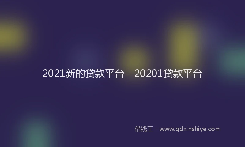 2021新的贷款平台 - 20201贷款平台