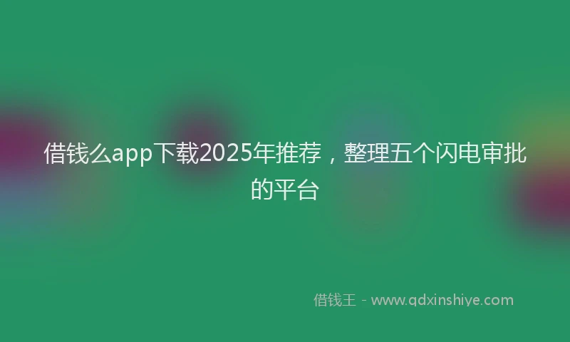 借钱么app下载2025年推荐，整理五个闪电审批的平台