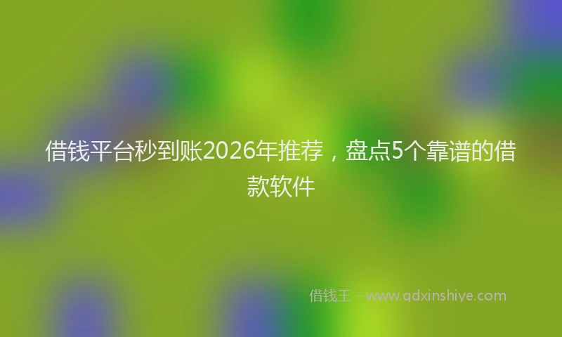 借钱平台秒到账2026年推荐,盘点5个靠谱的借款软件