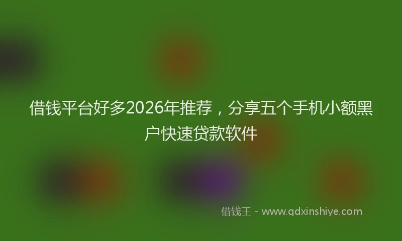 借钱平台好多2026年推荐，分享五个手机小额黑户快速贷款软件