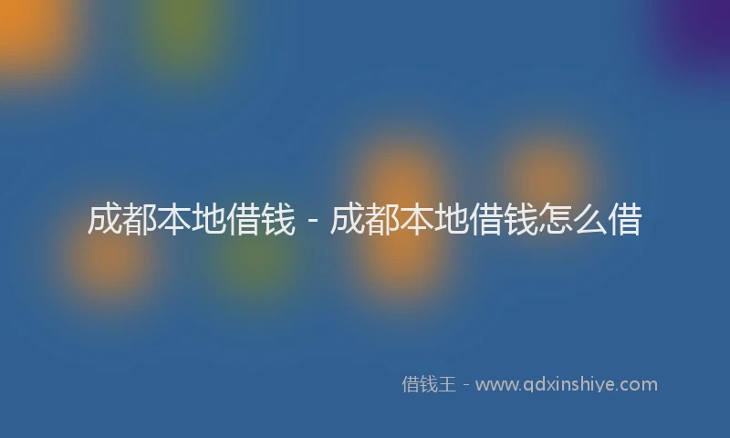 成都本地借钱 - 成都本地借钱怎么借
