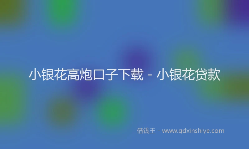 小银花高炮口子下载 - 小银花贷款