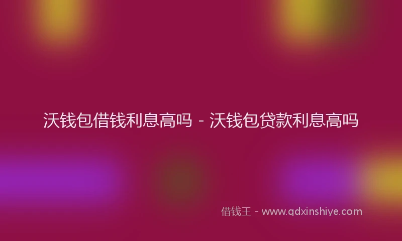 沃钱包借钱利息高吗 - 沃钱包贷款利息高吗
