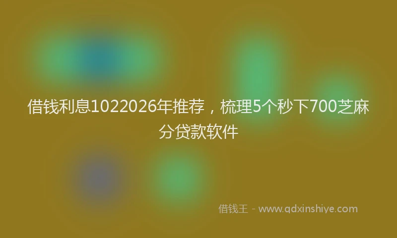 借钱利息1022026年推荐，梳理5个秒下700芝麻分贷款软件