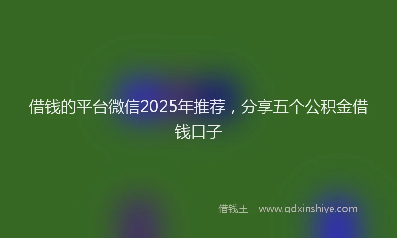借钱的平台微信2025年推荐，分享五个公积金借钱口子