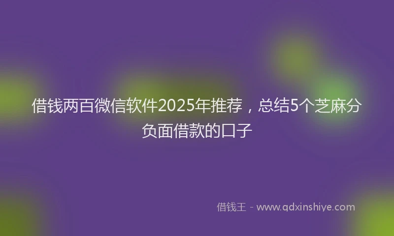 借钱两百微信软件2025年推荐，总结5个芝麻分负面借款的口子