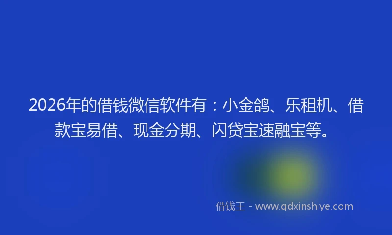 2026年的借钱微信软件有:小金鸽、乐租机、借款宝易借、现金分期、闪贷宝速融宝等。
