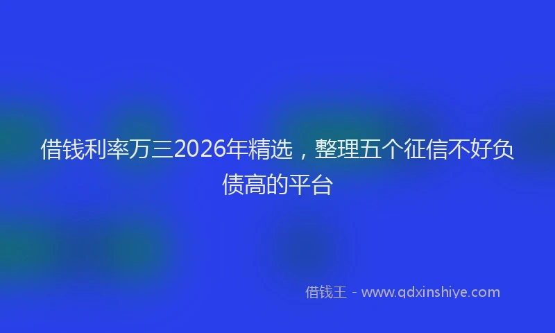 借钱利率万三2026年精选，整理五个征信不好负债高的平台