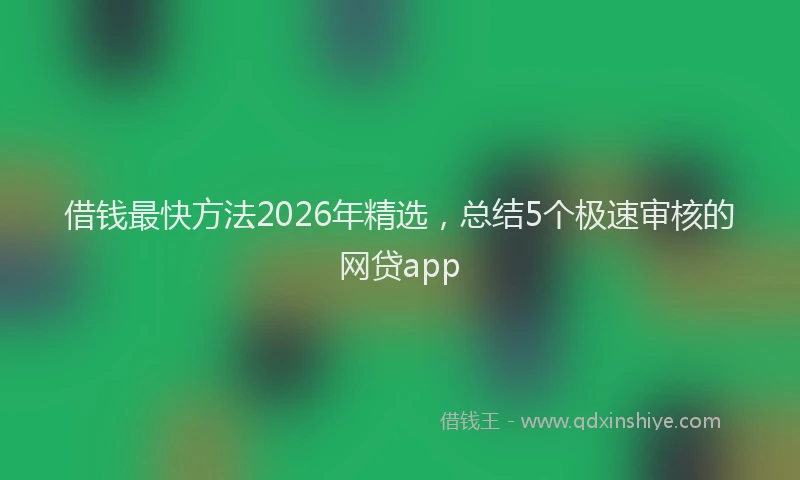 借钱最快方法2026年精选，总结5个极速审核的网贷app