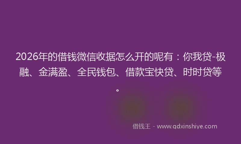 2026年的借钱微信收据怎么开的呢有：你我贷-极融、金满盈、全民钱包、借款宝快贷、时时贷等。