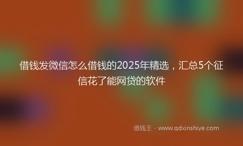 借钱发微信怎么借钱的2025年精选，汇总5个征信花了能网贷的软件