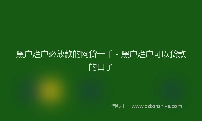 黑户烂户必放款的网贷一千 - 黑户烂户可以贷款的口子