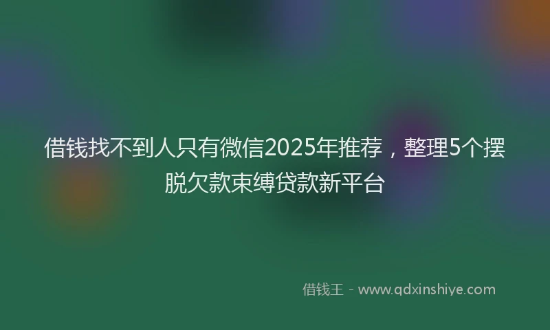 借钱找不到人只有微信2025年推荐，整理5个摆脱欠款束缚贷款新平台