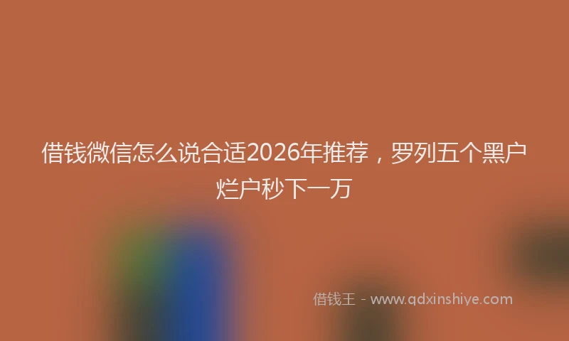 借钱微信怎么说合适2026年推荐,罗列五个黑户烂户秒下一万