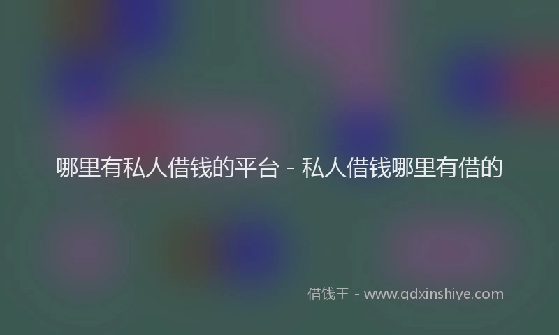 哪里有私人借钱的平台 - 私人借钱哪里有借的