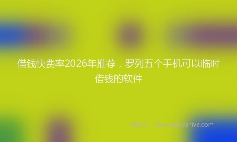 借钱快费率2026年推荐，罗列五个手机可以临时借钱的软件