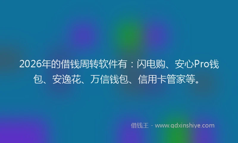 2026年的借钱周转软件有:闪电购、安心Pro钱包、安逸花、万信钱包、信用卡管家等。