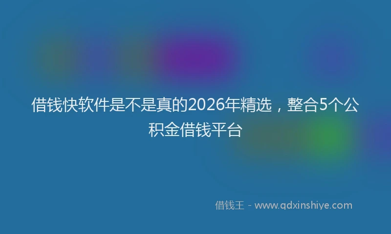 借钱快软件是不是真的2026年精选，整合5个公积金借钱平台