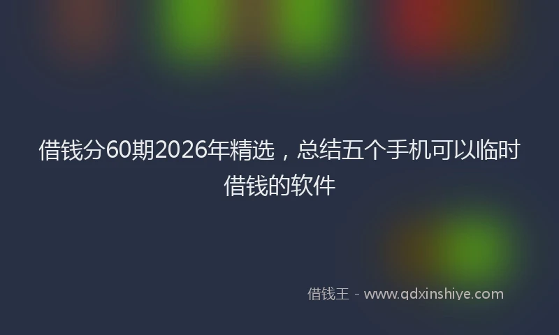 借钱分60期2026年精选，总结五个手机可以临时借钱的软件