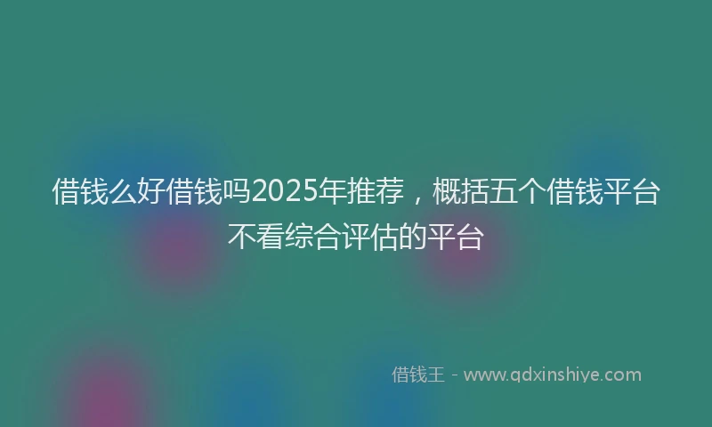 借钱么好借钱吗2025年推荐，概括五个借钱平台不看综合评估的平台