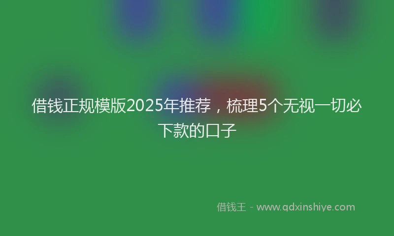 借钱正规模版2025年推荐，梳理5个无视一切必下款的口子