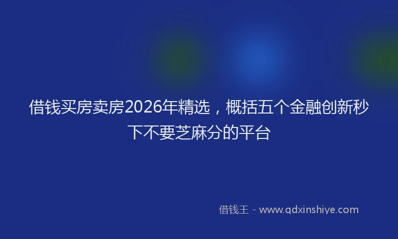 借钱买房卖房2026年精选，概括五个金融创新秒下不要芝麻分的平台