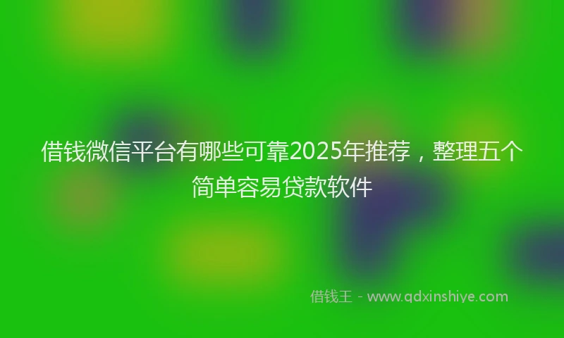 借钱微信平台有哪些可靠2025年推荐，整理五个简单容易贷款软件