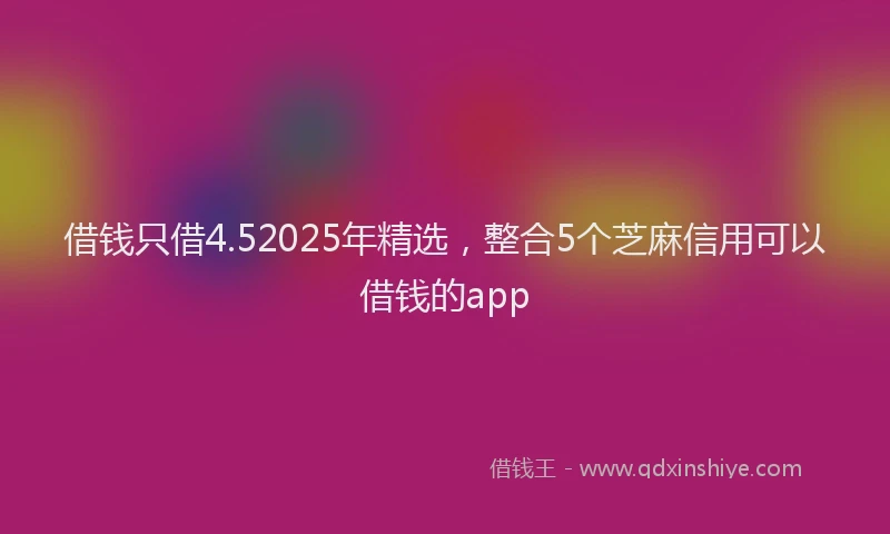 借钱只借4.52025年精选，整合5个芝麻信用可以借钱的app