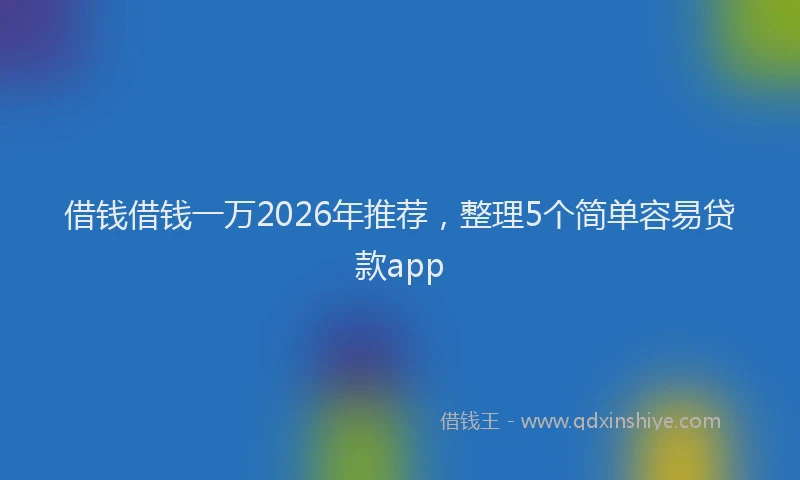 借钱借钱一万2026年推荐，整理5个简单容易贷款app