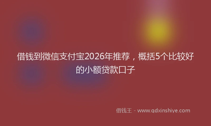借钱到微信支付宝2026年推荐,概括5个比较好的小额贷款口子